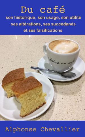 Cover of the book Du café : son historique, son usage, son utilité, ses altérations, ses succédanés et ses falsifications by Hyacinthe Azaïs