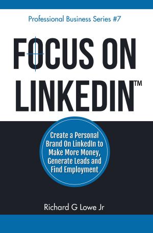 Cover of the book Focus on LinkedIn by Richard G Lowe Jr