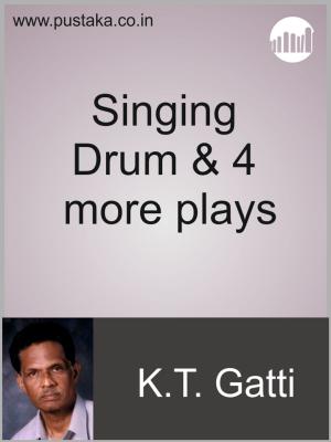 Cover of the book Singing Drum & 3 more plays by K.T.Gatti