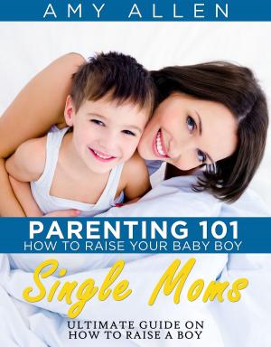 Book cover of Parenting 101: How to Raise Your Baby Boy Single Moms Ultimate Guide on how to Raise a Boy