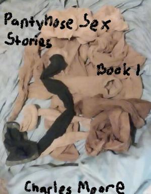 Cover of the book Pantyhose Sex Stories Book One by Charles Moore