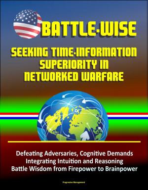 bigCover of the book Battle-Wise: Seeking Time-Information Superiority in Networked Warfare - Defeating Adversaries, Cognitive Demands, Integrating Intuition and Reasoning, Battle Wisdom from Firepower to Brainpower by 