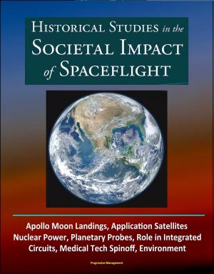 Cover of the book Historical Studies in the Societal Impact of Spaceflight: Apollo Moon Landings, Application Satellites, Nuclear Power, Planetary Probes, Role in Integrated Circuits, Medical Tech Spinoff, Environment by Progressive Management