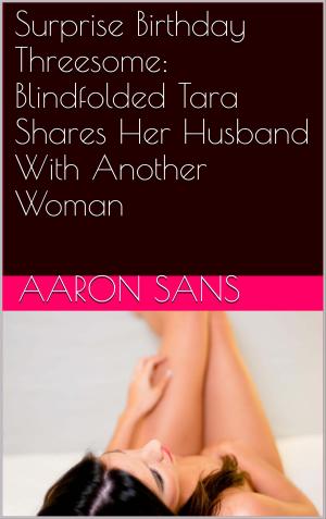 Cover of the book Surprise Birthday Threesome: Blindfolded Tara Shares Her Husband With Another Woman by Aaron Sans