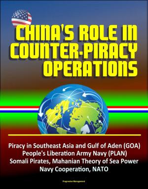 Cover of the book China's Role in Counter-Piracy Operations - Piracy in Southeast Asia and Gulf of Aden (GOA), People's Liberation Army Navy (PLAN), Somali Pirates, Mahanian Theory of Sea Power, Navy Cooperation, NATO by James Woudhuysen