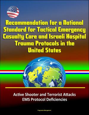 Cover of the book Recommendation for a National Standard for Tactical Emergency Casualty Care and Israeli Hospital Trauma Protocols in the United States: Active Shooter and Terrorist Attacks, EMS Protocol Deficiencies by Stephen A. McEvoy