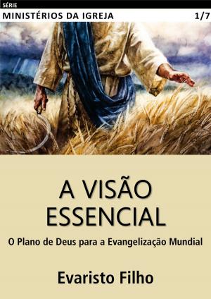 Cover of the book A Visão Essencial: O Plano de Deus para a Evangelização Mundial by Evaristo Filho