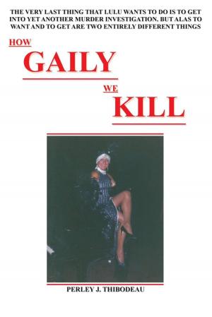 Cover of the book How Gaily We Kill by Perley J. Thibodeau