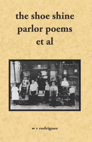 Cover of The Shoe Shine Parlor Poems Et Al: Second Edition by W.R. Rodriguez, W.R. Rodriguez