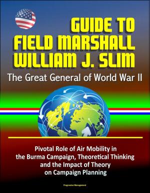 Cover of the book Guide to Field Marshall William J. Slim: The Great General of World War II, Pivotal Role of Air Mobility in the Burma Campaign, Theoretical Thinking and the Impact of Theory on Campaign Planning by Progressive Management