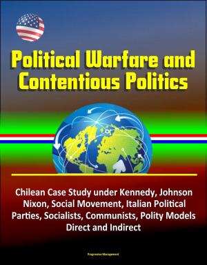 Cover of Political Warfare and Contentious Politics: Chilean Case Study under Kennedy, Johnson, Nixon, Social Movement, Italian Political Parties, Socialists, Communists, Polity Models, Direct and Indirect