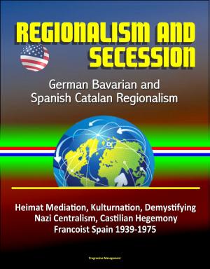 Cover of the book Regionalism and Secession: German Bavarian and Spanish Catalan Regionalism, Heimat Mediation, Kulturnation, Demystifying Nazi Centralism, Castilian Hegemony, Francoist Spain 1939-1975 by Gerald Johns