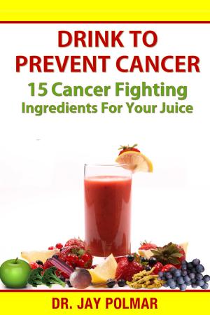 Book cover of Drink to Prevent Cancer: 15 Cancer Fighting Ingredients for Your Juice