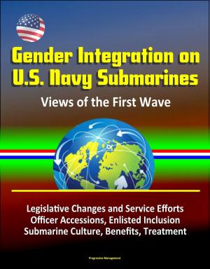 Cover of the book Gender Integration on U.S. Navy Submarines: Views of the First Wave - Legislative Changes and Service Efforts, Officer Accessions, Enlisted Inclusion, Submarine Culture, Benefits, Treatment by Progressive Management