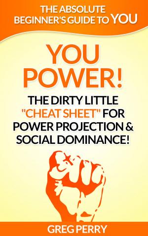 Cover of the book YOU Power! The Dirty Little “Cheat Sheet” for Power Projection & Social Dominance! by Greg Perry