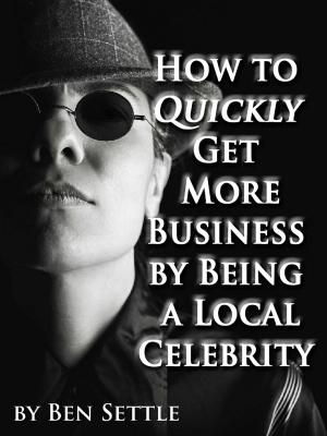 Cover of the book How to Quickly Get More Business by Being a Local Celebrity by Radu Belasco
