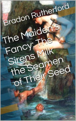 Cover of the book The Maiden’s Fancy: The Sirens Milk the Seamen of Their Seed by Maxx Harper
