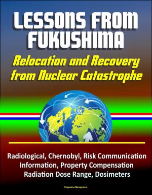 Cover of the book Lessons from Fukushima: Relocation and Recovery from Nuclear Catastrophe - Radiological, Chernobyl, Risk Communication, Public Information, Property Compensation, Radiation Dose Range, Dosimeters by Progressive Management