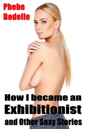 Cover of the book How I Became an Exhibitionist and Other Sexy Stories by Phebe Bodelle