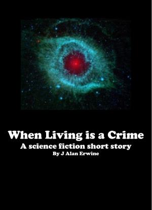Cover of the book When Living is a Crime by J Alan Erwine