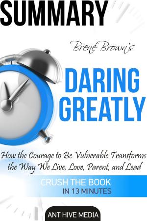 Cover of the book Brené Brown's Daring Greatly: How the Courage to Be Vulnerable Transforms the Way We Live, Love, Parent, and Lead Summary by Ant Hive Media