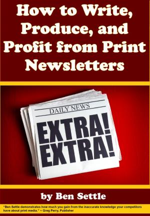 Cover of the book How to Write, Produce, and Profit from Print Newsletters by Ben Settle