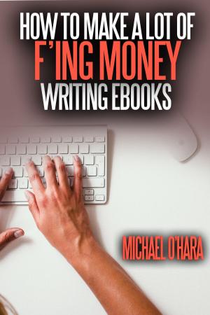 Cover of the book How to Make a Lot of F'ing Money Writing eBooks by Springer Jon