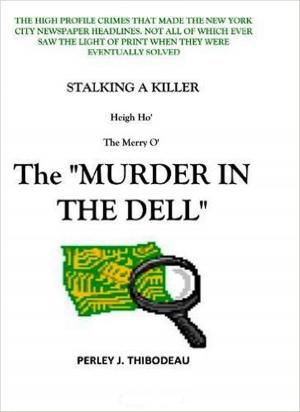 Cover of the book Stalking A Killer-Heigh Ho' The Merry O'-The "Murder In The Dell." by Perley J. Thibodeau
