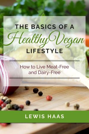 Cover of the book The Basics of a Healthy Vegan Lifestyle: How to Live Meat-Free and Dairy-Free by Lewis Haas