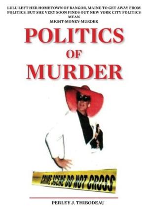 Cover of the book Politics Of Murder by Perley J. Thibodeau