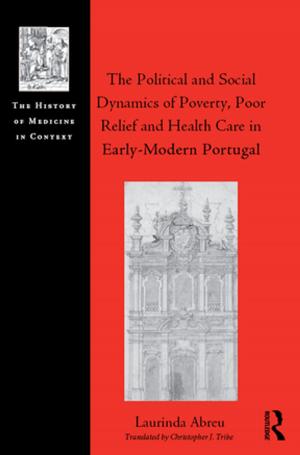 Cover of the book The Political and Social Dynamics of Poverty, Poor Relief and Health Care in Early-Modern Portugal by William J. Talbott
