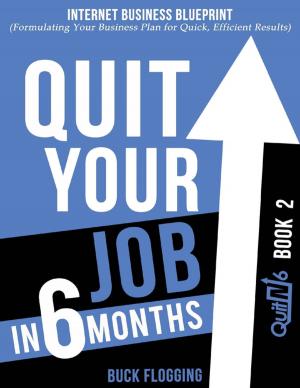 Cover of the book Quit Your Job In 6 Months: Book 2 - Internet Business Blueprint (Formulating Your Business Plan for Quick, Efficient Results) by Stanley Clark