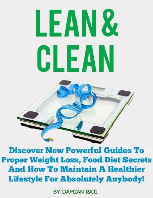 Cover of the book Lean and Clean: Discover New Powerful Guides to Proper Weight Loss, Food Diet Secrets and How to Maintain a Healthier Lifestyle for Absolutely Anybody! by Wasif Haq