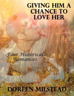 Cover of the book Giving Him a Chance to Love Her: Four Historical Romances by Doreen Milstead