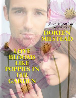 Cover of the book Love Blooms Like Poppies In the Garden: Four Historical Romances by Ian Shimwell