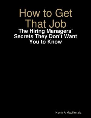 Cover of the book How to Get That Job: The Hiring Managers' Secrets They Don’t Want You to Know by Sarah Pratt