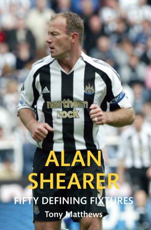Cover of the book Alan Shearer Fifty Defining Fixtures by Michael Layton, Bill Rogerson
