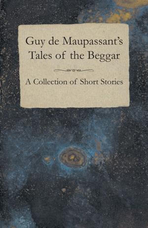 Cover of the book Guy de Maupassant's Tales of the Beggar - A Collection of Short Stories by George C. Holmes