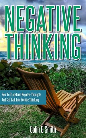 Cover of Negative Thinking: How To Transform Negative Thoughts And Self Talk Into Positive Thinking