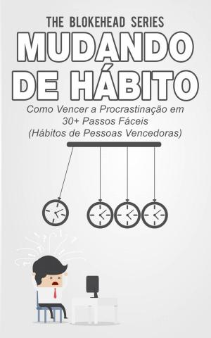 Cover of the book Mudando de Hábito Como Vencer a Procrastinação em 30+ Passos Fáceis (Hábitos de Pessoas Vencedoras) by A.P. Hernández