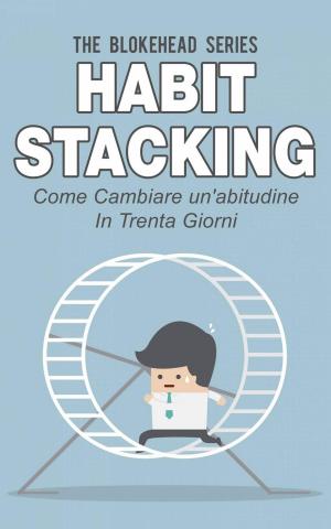 Cover of the book Habit Stacking - Come cambiare un'abitudine in trenta giorni by Amber Richards