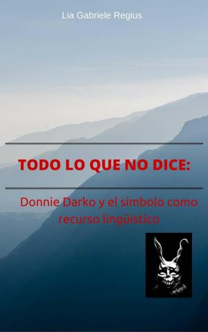 Cover of the book Todo lo que no dice: Donnie Darko y el símbolo como recurso lingüístico by K. Matthew