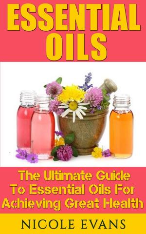 Cover of the book Essential Oils: The Ultimate Guide To Essential Oils For Achieving Great Health by Werner Schunk