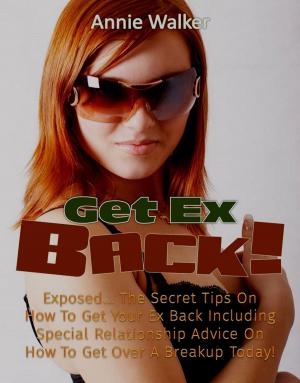 Cover of the book Get Ex Back: Exposed... The Secret Tips On How To Get Your Ex Back Including Special Relationship Advice On How To Get Over A Breakup Today! by A.J Johnson