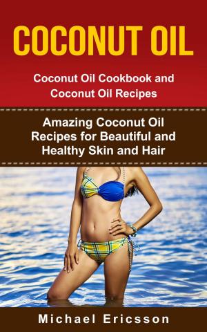 Cover of Coconut Oil: Coconut Oil Cookbook and Coconut Oil Recipes: Amazing Coconut Oil Recipes for Beautiful and Healthy Skin and Hair