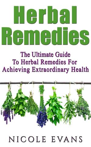 Cover of the book Herbal Remedies: The Ultimate Guide To Herbal Remedies For Achieving Extraordinary Health by Stefani Bittner, Alethea Harampolis