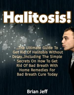 bigCover of the book Halitosis! : . The Ultimate Guide To Get Rid Of Halitosis Without Delay...Including The Simple Secrets On How To Get Rid Of Bad Breath With Home Remedies For Bad Breath Cure Today by 