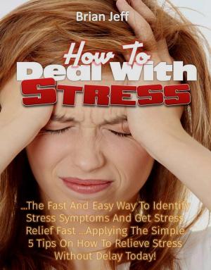 Cover of How to Deal with Stress: The Fast And Easy Way To Identify Stress Symptoms And Get Stress Relief Fast ...Applying The Simple 5 Tips On How To Relieve Stress Without Delay Today!