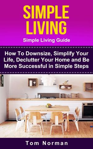 Cover of Simple Living: Simple Living Guide: How To Downsize, Simplify Your Life, Declutter Your Home and Be More Successful In Simple Steps