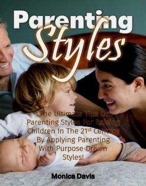 Cover of Parenting Styles: The Ultimate Tips On Parenting Styles For Raising Children In The 21st Century By Applying Parenting With Purpose Driven Styles!